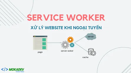 Service Worker là gì? Xử lý website khi ngoại tuyến